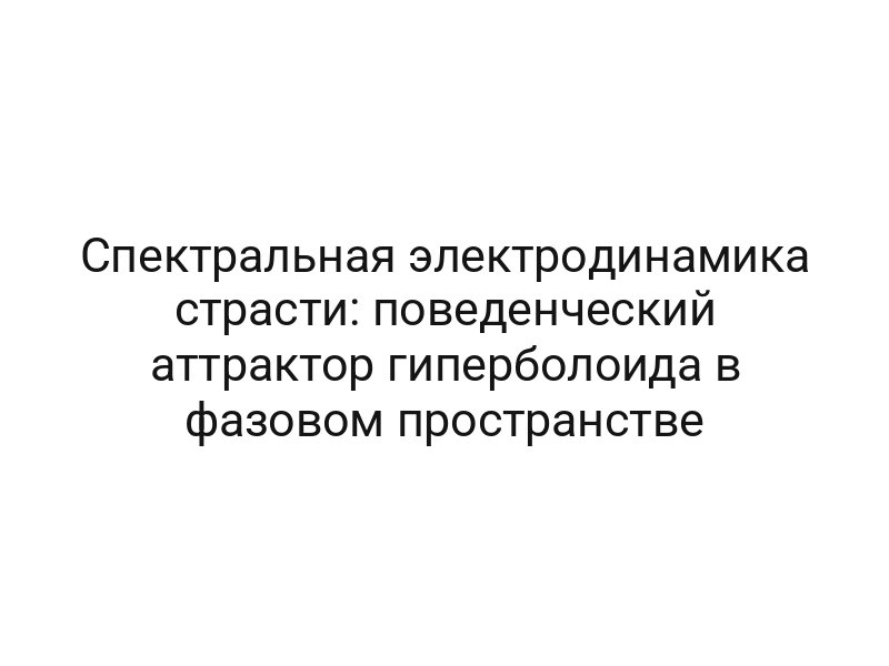 Спектральная электродинамика страсти: поведенческий аттрактор гиперболоида в фазовом пространстве
