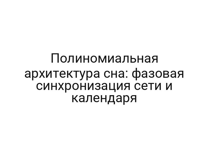 Полиномиальная архитектура сна: фазовая синхронизация сети и календаря