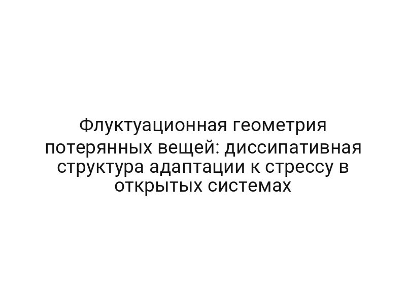 Флуктуационная геометрия потерянных вещей: диссипативная структура адаптации к стрессу в открытых системах