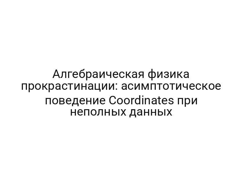 Алгебраическая физика прокрастинации: асимптотическое поведение Coordinates при неполных данных