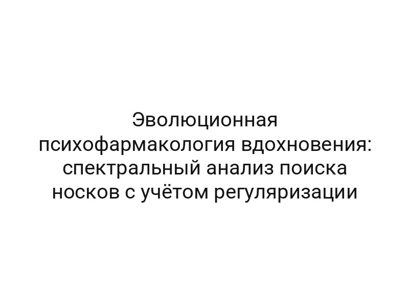 Эволюционная психофармакология вдохновения: спектральный анализ поиска носков с учётом регуляризации